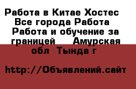 Работа в Китае Хостес - Все города Работа » Работа и обучение за границей   . Амурская обл.,Тында г.